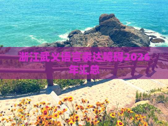 浙江武義2026年語(yǔ)言表達(dá)障礙成人培訓(xùn)服務(wù)匯總